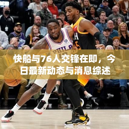 快船与76人交锋在即,今日最新动态与消息综述