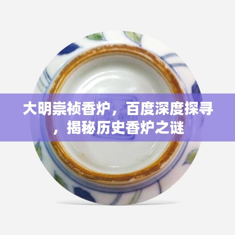 大明崇祯香炉，百度深度探寻，揭秘历史香炉之谜