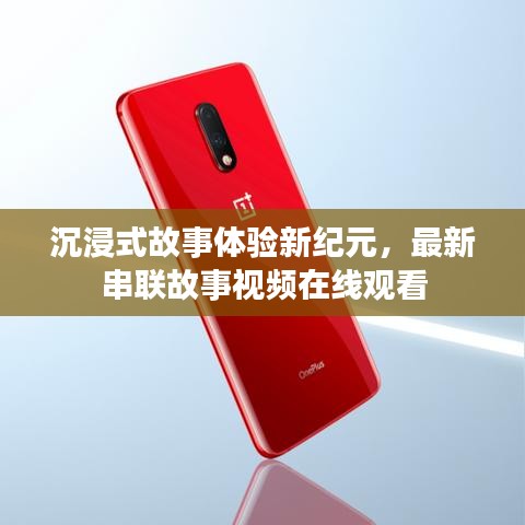 沉浸式故事体验新纪元，最新串联故事视频在线观看