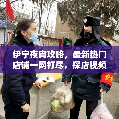 伊宁夜宵攻略，最新热门店铺一网打尽，探店视频大全！