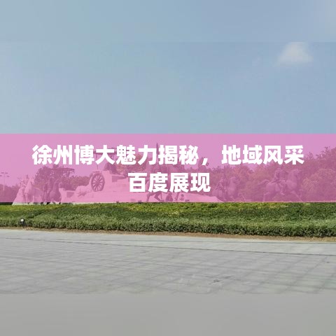 徐州博大魅力揭秘,地域风采百度展现