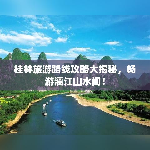 桂林旅游路线攻略大揭秘，畅游漓江山水间！