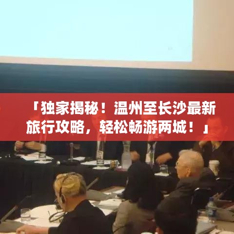 「独家揭秘！温州至长沙最新旅行攻略，轻松畅游两城！」