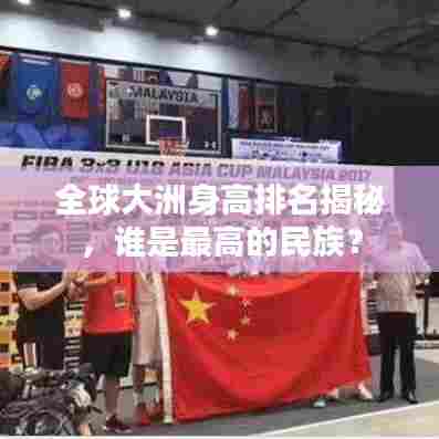全球大洲身高排名揭秘,谁是最高的民族?