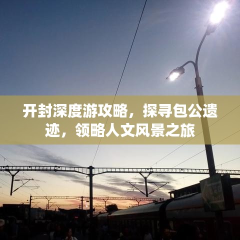 开封深度游攻略,探寻包公遗迹,领略人文风景之旅