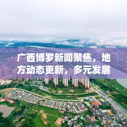广西博罗新闻聚焦,地方动态更新,多元发展瞩目