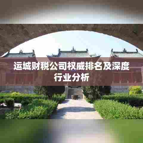运城财税公司权威排名及深度行业分析