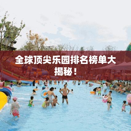 全球顶尖乐园排名榜单大揭秘！