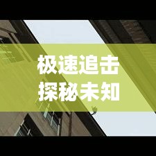 极速追击探秘未知,速度与激情的百度之旅!