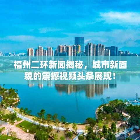 福州二环新闻揭秘,城市新面貌的震撼视频头条展现!