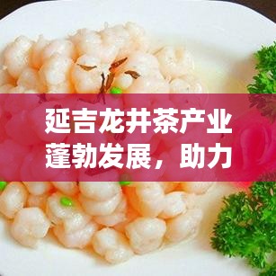 延吉龙井茶产业蓬勃发展,助力地方经济腾飞,龙井头条新闻揭秘成功之道