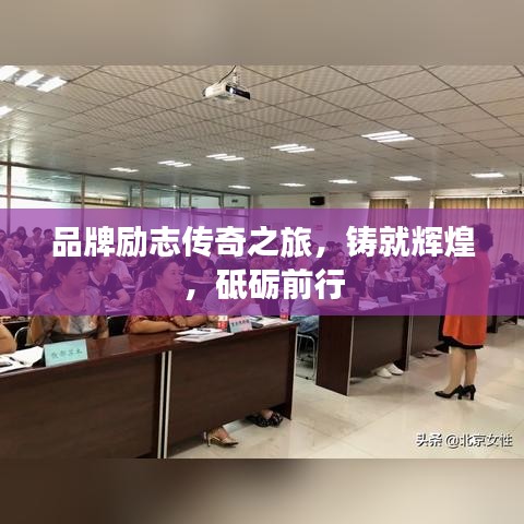 品牌励志传奇之旅,铸就辉煌,砥砺前行