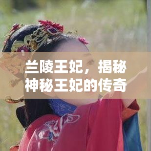 兰陵王妃,揭秘神秘王妃的传奇人生
