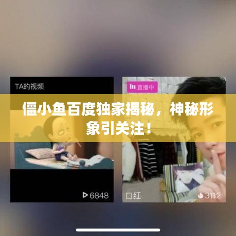 僵小鱼百度独家揭秘,神秘形象引关注!
