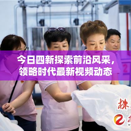 今日四新探索前沿风采,领略时代最新视频动态