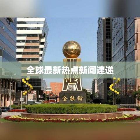 全球最新热点新闻速递