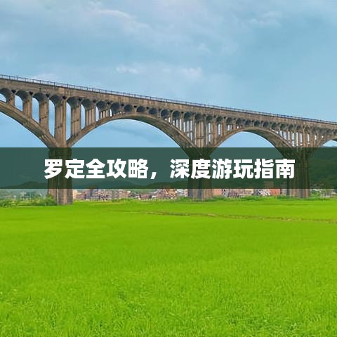 罗定全攻略,深度游玩指南