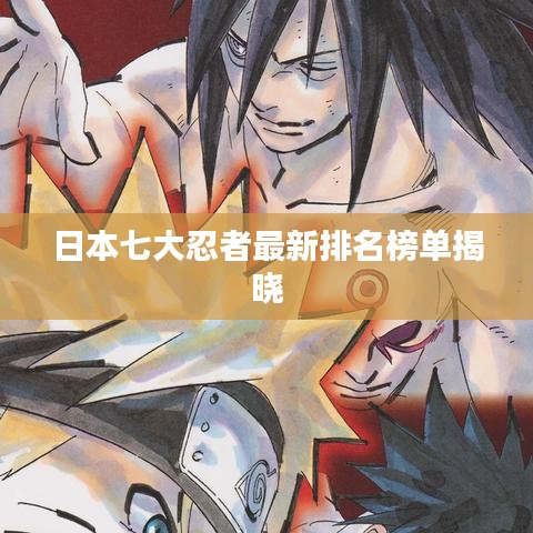 日本七大忍者最新排名榜单揭晓