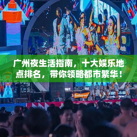 广州夜生活指南，十大娱乐地点排名，带你领略都市繁华！