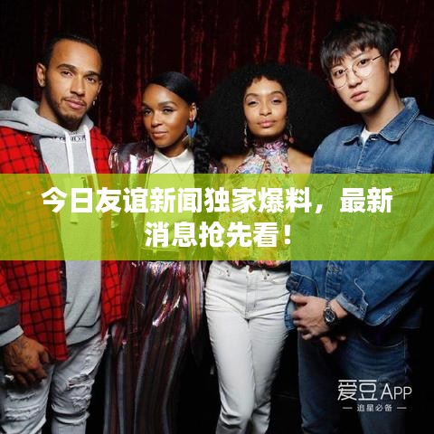 今日友谊新闻独家爆料,最新消息抢先看!