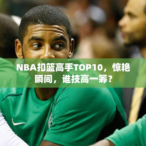NBA扣篮高手TOP10,惊艳瞬间,谁技高一筹?