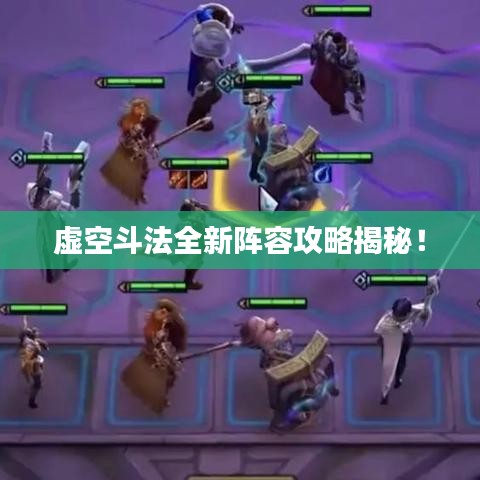 虚空斗法全新阵容攻略揭秘！