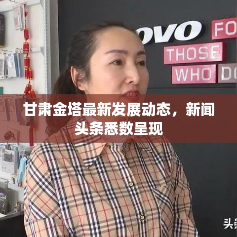 甘肃金塔最新发展动态,新闻头条悉数呈现