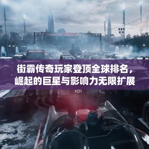 街霸传奇玩家登顶全球排名,崛起的巨星与影响力无限扩展