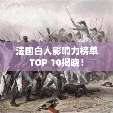 法国白人影响力榜单TOP 10揭晓!