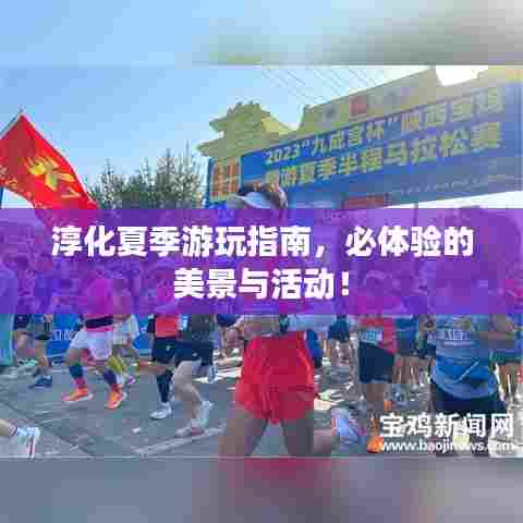 淳化夏季游玩指南,必体验的美景与活动!