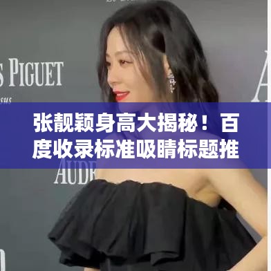 张靓颖身高大揭秘!百度收录标准吸睛标题推荐