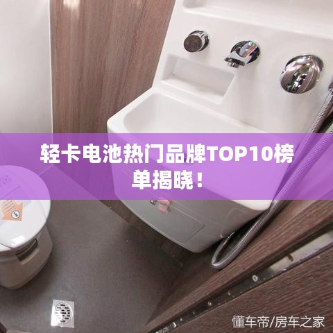 轻卡电池热门品牌TOP10榜单揭晓!