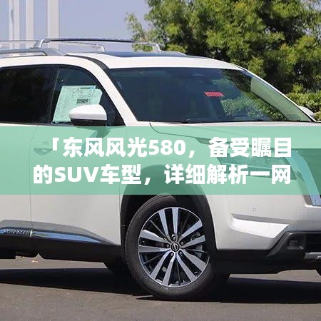 「东风风光580,备受瞩目的SUV车型,详细解析一网打尽!」