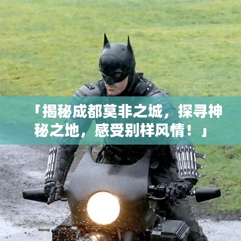 「揭秘成都莫非之城,探寻神秘之地,感受别样风情!」