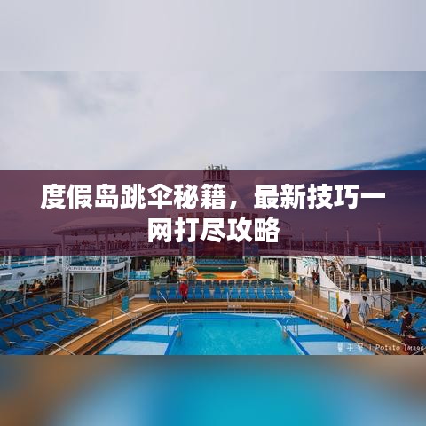 度假岛跳伞秘籍,最新技巧一网打尽攻略