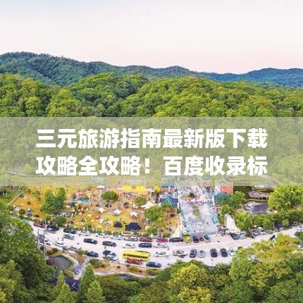 三元旅游指南最新版下载攻略全攻略!百度收录标准,轻松掌握!