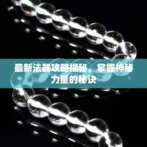 最新法器攻略揭秘,掌握神秘力量的秘诀
