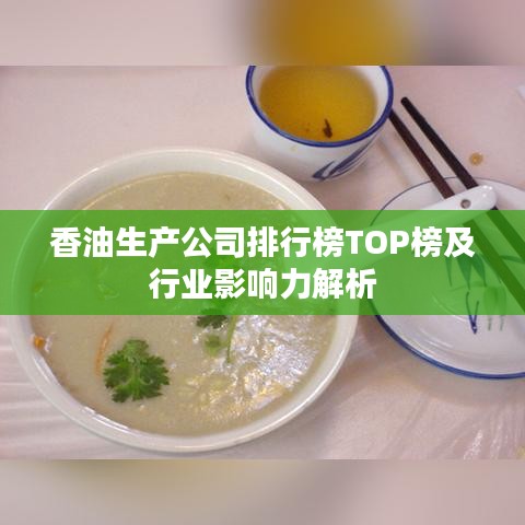 香油生产公司排行榜TOP榜及行业影响力解析