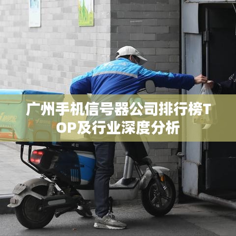 广州手机信号器公司排行榜TOP及行业深度分析