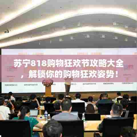 苏宁818购物狂欢节攻略大全,解锁你的购物狂欢姿势!