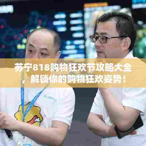 苏宁818购物狂欢节攻略大全,解锁你的购物狂欢姿势!