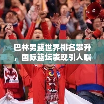 巴林男篮世界排名攀升，国际篮坛表现引人瞩目