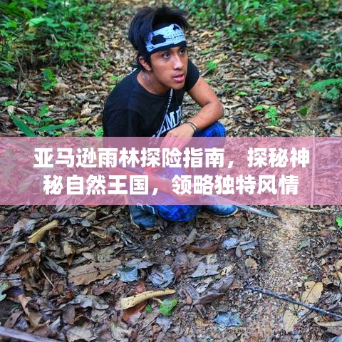 亚马逊雨林探险指南,探秘神秘自然王国,领略独特风情