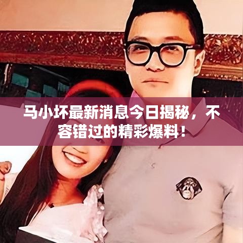 马小坏最新消息今日揭秘,不容错过的精彩爆料!