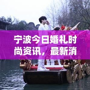 宁波今日婚礼时尚资讯,最新消息速递