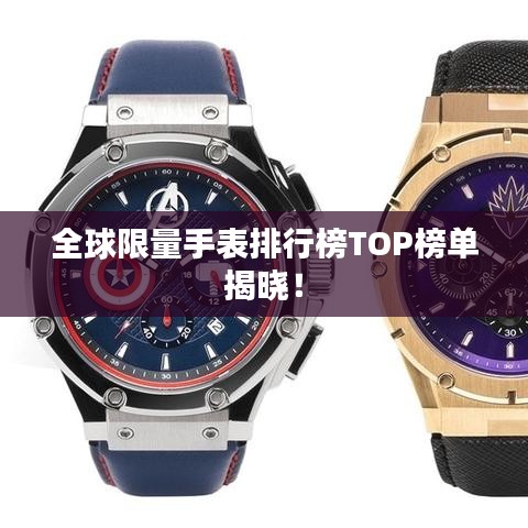 全球限量手表排行榜TOP榜单揭晓!