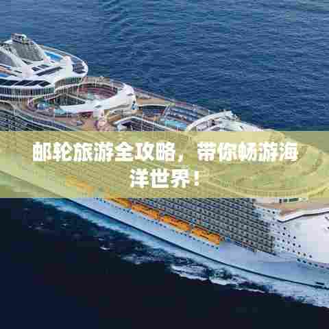 邮轮旅游全攻略，带你畅游海洋世界！