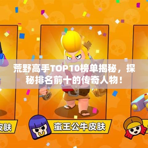 荒野高手TOP10榜单揭秘,探秘排名前十的传奇人物!