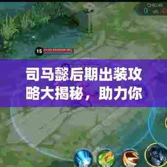 司马懿后期出装攻略大揭秘,助力你成为战场霸主!