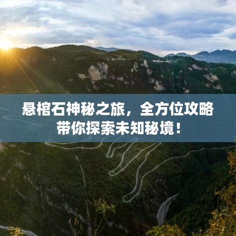 悬棺石神秘之旅,全方位攻略带你探索未知秘境!